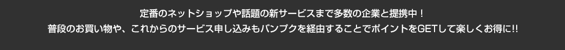 定番のネットショップや話題の新サービスまで多数の企業と提携中！