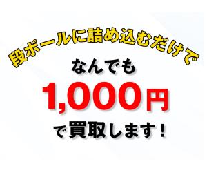 段ボールに詰めるだけ!なんでも1,000円買取!