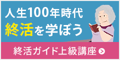 終活の専門家として活動するための知識と情報が学べる【終活ガイド上級講座】