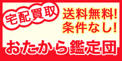 買取商品ジャンル多数!宅配買取ならおたから鑑定団【送料・キャンセル料無料】